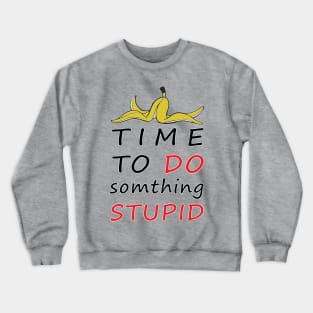 TIME TO DO SOMTHING STUPID Crewneck Sweatshirt